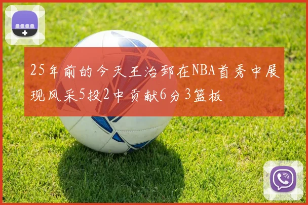 25年前的今天王治郅在NBA首秀中展现风采5投2中贡献6分3篮板