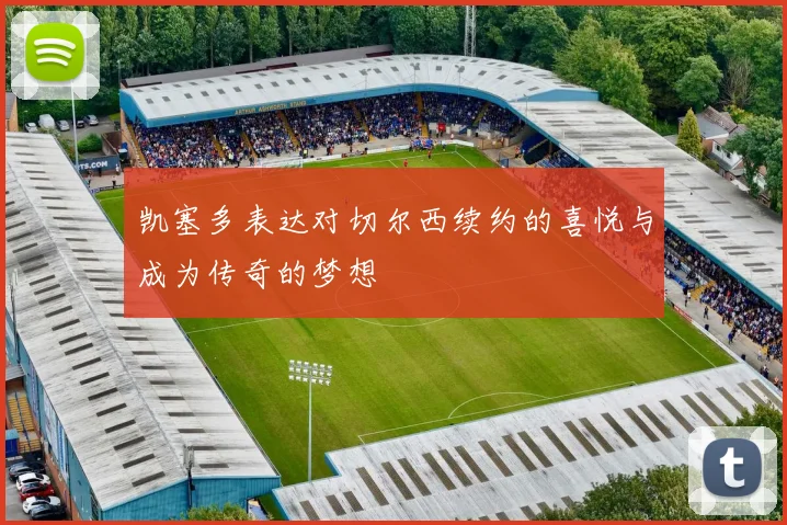 凯塞多表达对切尔西续约的喜悦与成为传奇的梦想