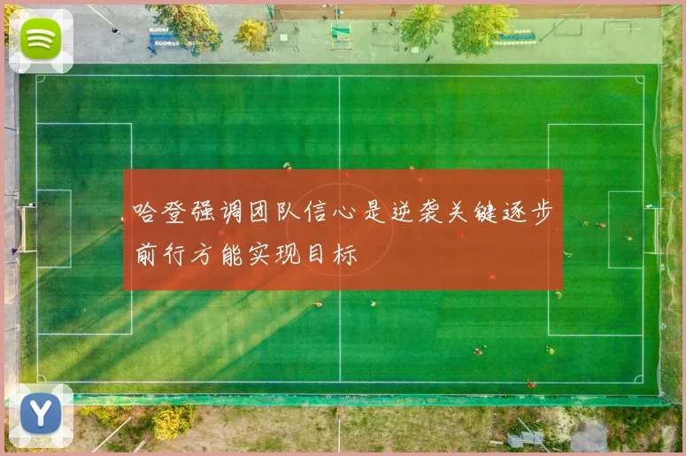 哈登强调团队信心是逆袭关键逐步前行方能实现目标