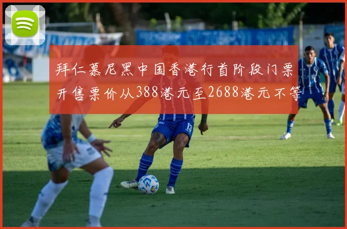 拜仁慕尼黑中国香港行首阶段门票开售票价从388港元至2688港元不等