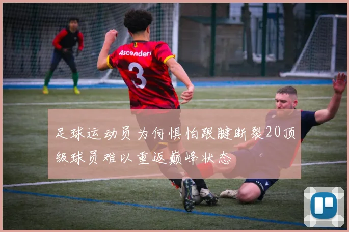 足球运动员为何惧怕跟腱断裂20顶级球员难以重返巅峰状态
