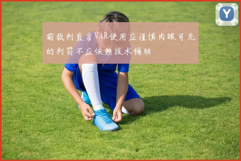 前裁判直言VAR使用应谨慎肉眼可见的判罚不应依赖技术辅助