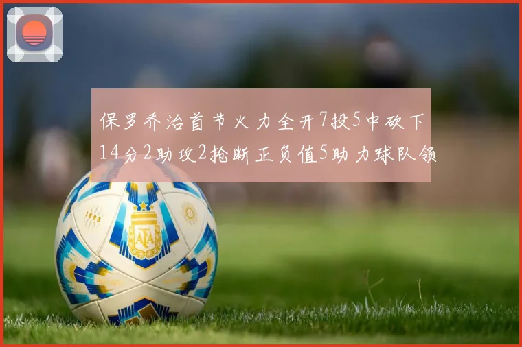 保罗乔治首节火力全开7投5中砍下14分2助攻2抢断正负值5助力球队领先